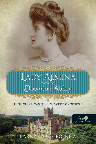 Carnarvon grófnéja: Lady Almina és a valódi Downton Abbey – Highclere Castle elveszett öröksége